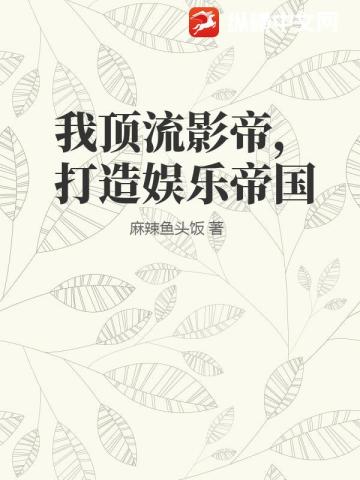 我顶流影帝，打造娱乐帝国